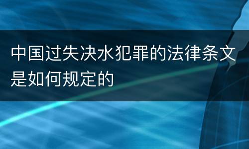 中国过失决水犯罪的法律条文是如何规定的