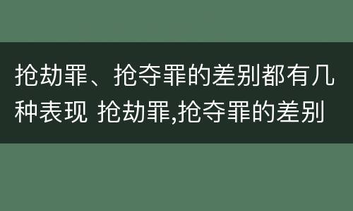 抢劫罪、抢夺罪的差别都有几种表现 抢劫罪,抢夺罪的差别都有几种表现形式