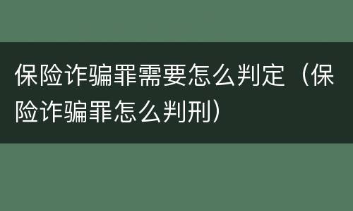 保险诈骗罪需要怎么判定（保险诈骗罪怎么判刑）