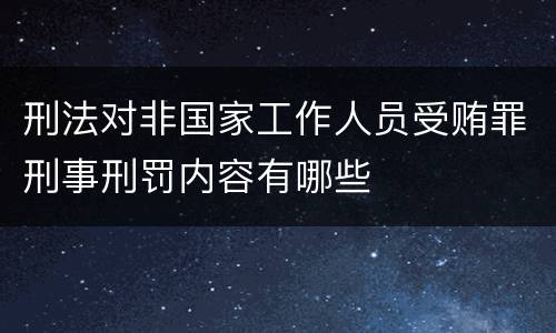 刑法对非国家工作人员受贿罪刑事刑罚内容有哪些