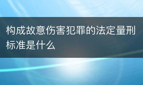 构成故意伤害犯罪的法定量刑标准是什么