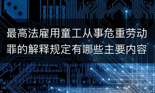 最高法雇用童工从事危重劳动罪的解释规定有哪些主要内容