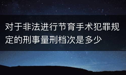 对于非法进行节育手术犯罪规定的刑事量刑档次是多少