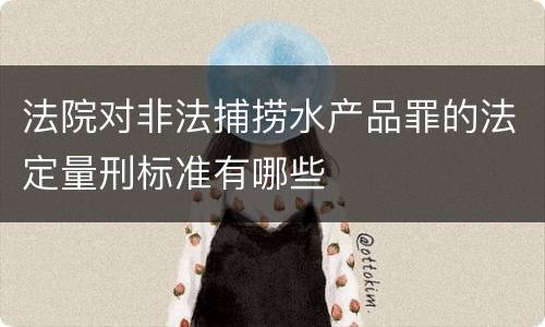 法院对非法捕捞水产品罪的法定量刑标准有哪些