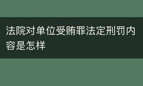 法院对单位受贿罪法定刑罚内容是怎样