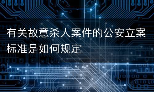 有关故意杀人案件的公安立案标准是如何规定