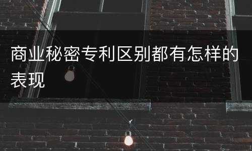 商业秘密专利区别都有怎样的表现