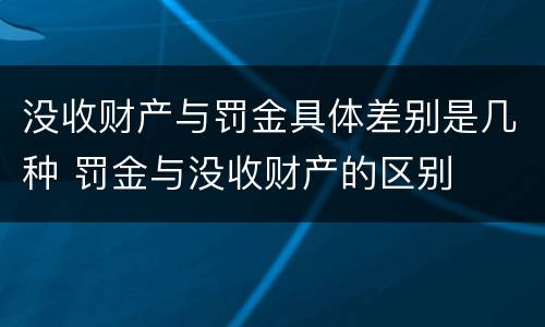 没收财产与罚金具体差别是几种 罚金与没收财产的区别