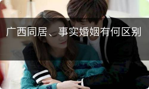 广西同居、事实婚姻有何区别