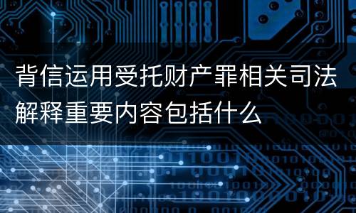 背信运用受托财产罪相关司法解释重要内容包括什么
