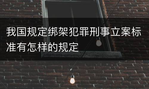 我国规定绑架犯罪刑事立案标准有怎样的规定