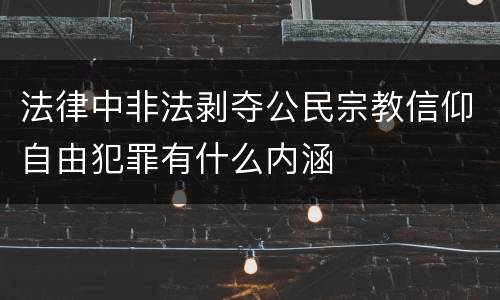 法律中非法剥夺公民宗教信仰自由犯罪有什么内涵