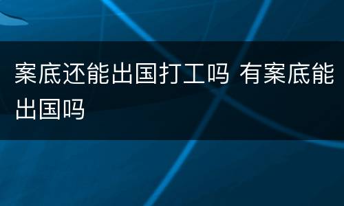 案底还能出国打工吗 有案底能出国吗