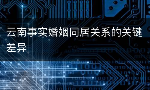 云南事实婚姻同居关系的关键差异