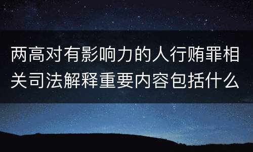 两高对有影响力的人行贿罪相关司法解释重要内容包括什么