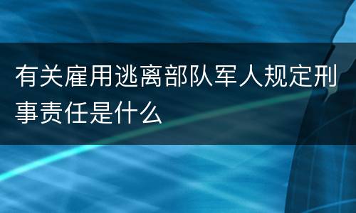 有关雇用逃离部队军人规定刑事责任是什么