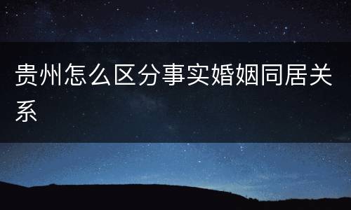 贵州怎么区分事实婚姻同居关系