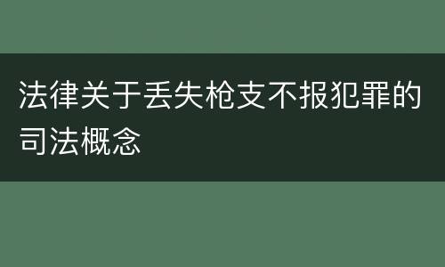 法律关于丢失枪支不报犯罪的司法概念