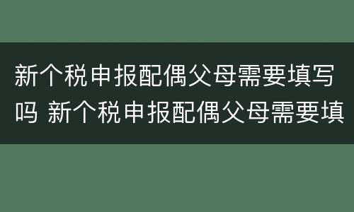 新个税申报配偶父母需要填写吗 新个税申报配偶父母需要填写吗怎么填