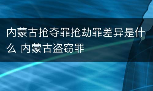 内蒙古抢夺罪抢劫罪差异是什么 内蒙古盗窃罪