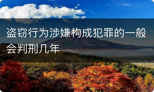 盗窃行为涉嫌构成犯罪的一般会判刑几年