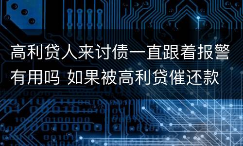 高利贷人来讨债一直跟着报警有用吗 如果被高利贷催还款 可以报警吗