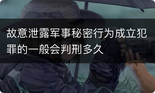 故意泄露军事秘密行为成立犯罪的一般会判刑多久