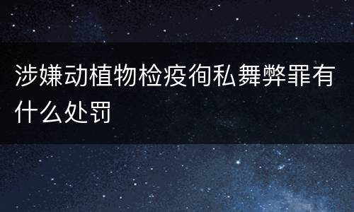 涉嫌动植物检疫徇私舞弊罪有什么处罚