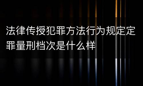 法律传授犯罪方法行为规定定罪量刑档次是什么样