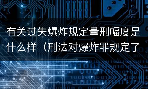 有关过失爆炸规定量刑幅度是什么样（刑法对爆炸罪规定了比过失爆炸罪）