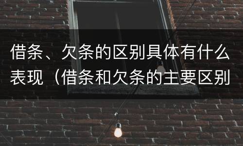 借条、欠条的区别具体有什么表现（借条和欠条的主要区别是什么?）