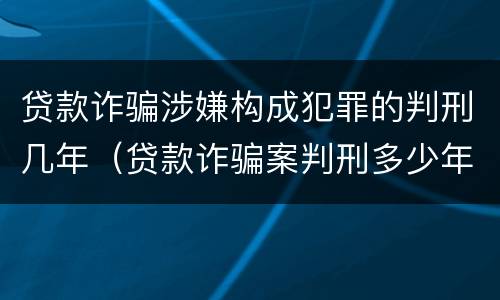 贷款诈骗涉嫌构成犯罪的判刑几年（贷款诈骗案判刑多少年）