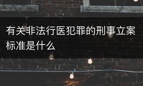 有关非法行医犯罪的刑事立案标准是什么