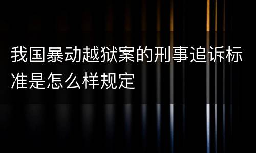 我国暴动越狱案的刑事追诉标准是怎么样规定