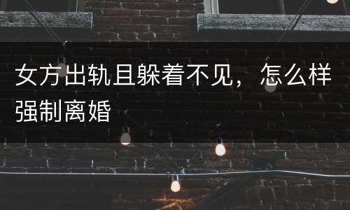 女方出轨且躲着不见，怎么样强制离婚