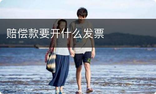 赔偿款要开什么发票
