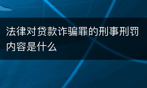 法律对贷款诈骗罪的刑事刑罚内容是什么