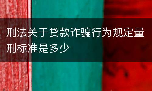 刑法关于贷款诈骗行为规定量刑标准是多少