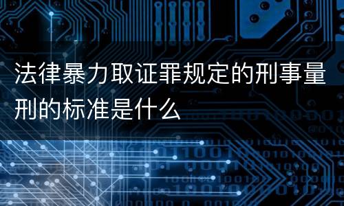 法律暴力取证罪规定的刑事量刑的标准是什么