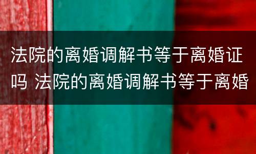 法院的离婚调解书等于离婚证吗 法院的离婚调解书等于离婚证吗怎么写