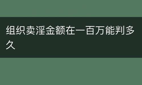 组织卖淫金额在一百万能判多久