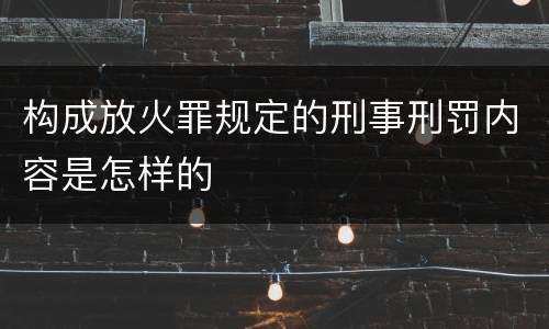 构成放火罪规定的刑事刑罚内容是怎样的