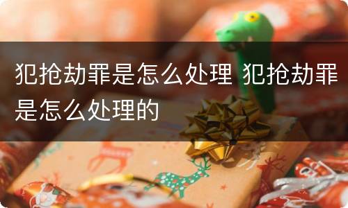 犯抢劫罪是怎么处理 犯抢劫罪是怎么处理的
