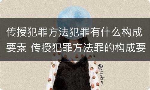 传授犯罪方法犯罪有什么构成要素 传授犯罪方法罪的构成要素