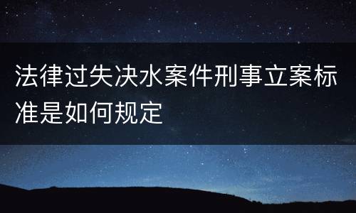 法律过失决水案件刑事立案标准是如何规定