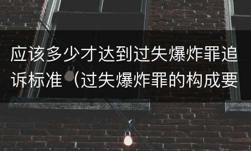 应该多少才达到过失爆炸罪追诉标准（过失爆炸罪的构成要件）