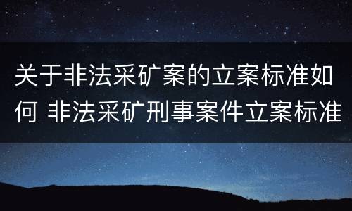 关于非法采矿案的立案标准如何 非法采矿刑事案件立案标准