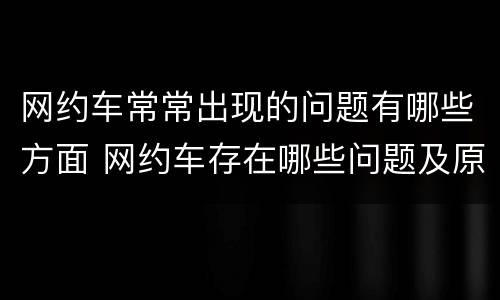网约车常常出现的问题有哪些方面 网约车存在哪些问题及原因