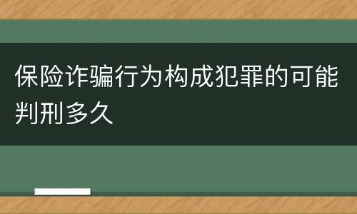 保险诈骗行为构成犯罪的可能判刑多久