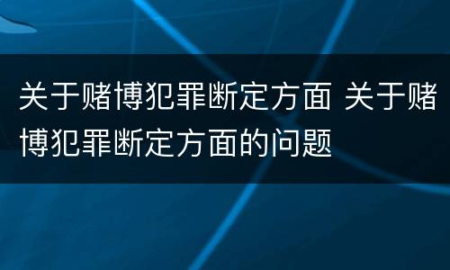 关于赌博犯罪断定方面 关于赌博犯罪断定方面的问题